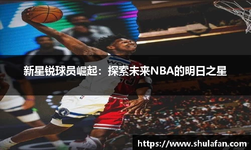 新星锐球员崛起：探索未来NBA的明日之星